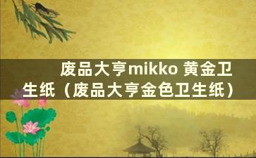 废品大亨mikko 黄金卫生纸（废品大亨金色卫生纸）